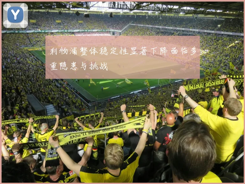 利物浦整体稳定性显著下降面临多重隐患与挑战